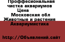 Проффесиональная чистка аквариумов › Цена ­ 2 000 - Московская обл. Животные и растения » Аквариумистика   